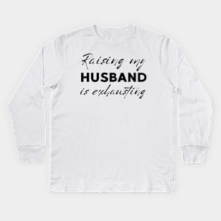 Raising My Husband Is Exhausting Kids Long Sleeve T-Shirt